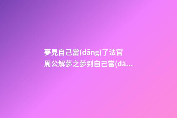 夢見自己當(dāng)了法官　周公解夢之夢到自己當(dāng)了法官
